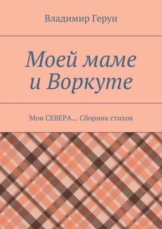 Обложка книги «Моей маме и Воркуте. Мои СЕВЕРА… Сборник стихов»
