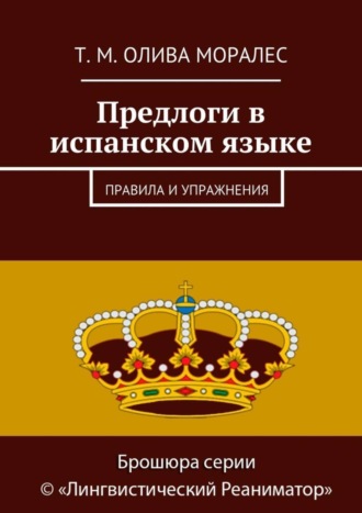 Татьяна Олива Моралес. Предлоги в испанском языке. Правила и упражнения