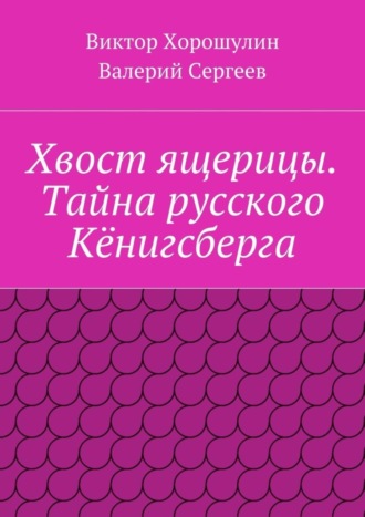 Валерий Сергеев. Хвост ящерицы. Тайна русского Кёнигсберга