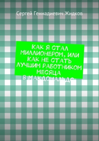 Сергей Геннадиевич Жидков. Как я стал Миллионером, или Как не стать лучшим работником месяца в Макдональдс