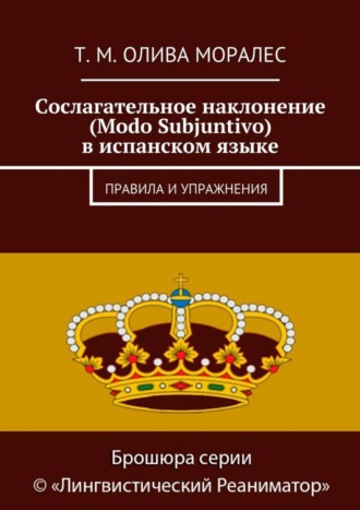 Татьяна Олива Моралес. Сослагательное наклонение (Modo Subjuntivo) в испанском языке. Правила и упражнения