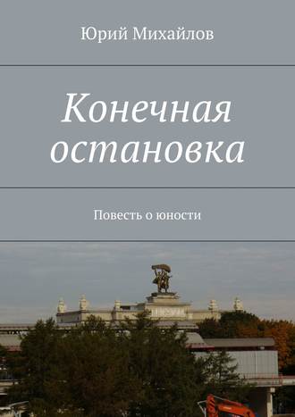 Юрий Михайлов. Конечная остановка. Повесть о юности