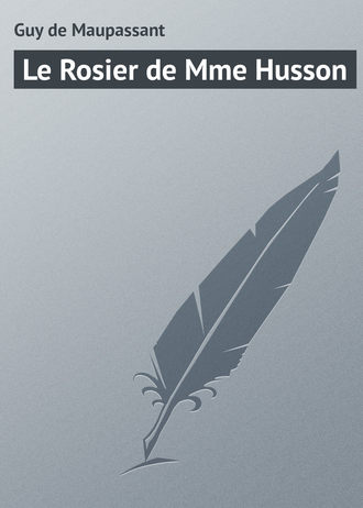 Ги де Мопассан. Le Rosier de Mme Husson