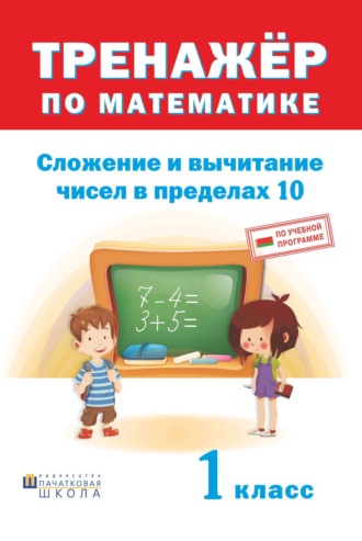 Обложка книги «Тренажер по математике. Сложение и вычитание в пределах 10. 1 класс»