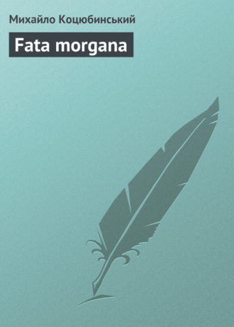 Михайло Коцюбинський. Fata morgana