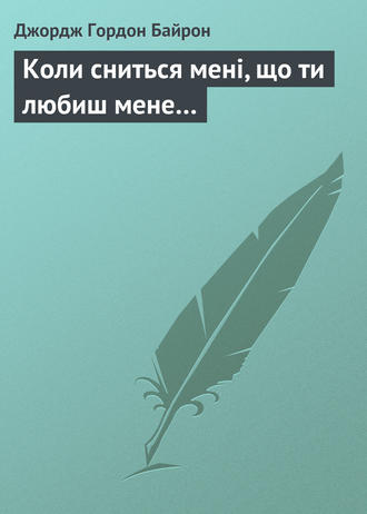 Джордж Гордон Байрон. Коли сниться мені, що ти любиш мене…