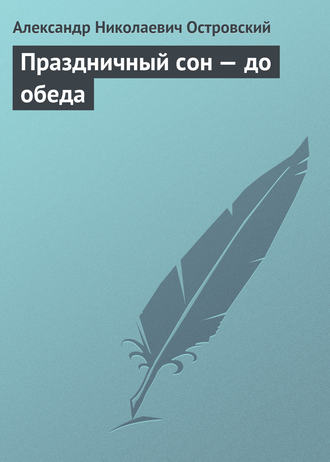 Александр Островский. Праздничный сон – до обеда