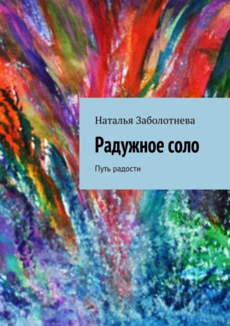 Наталья Борисовна Заболотнева. Радужное соло. Путь радости