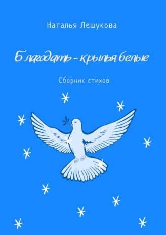 Наталья Лешукова. Благодать – крылья белые. Сборник стихов