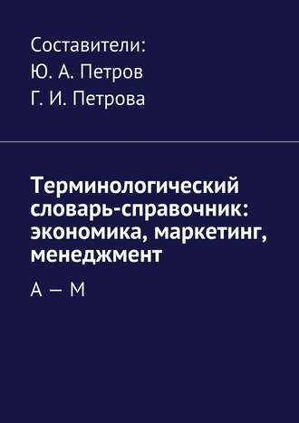 Коллектив авторов. Терминологический словарь-справочник: экономика, маркетинг, менеджмент. А – М