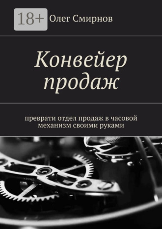 Обложка книги «Конвейер продаж. Преврати отдел продаж в часовой механизм своими руками»