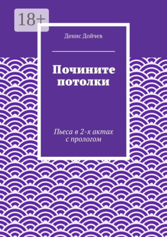Обложка книги «Почините потолки. Пьеса в 2-х актах с прологом»