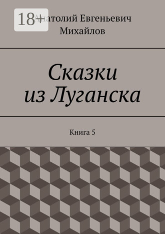Анатолий Евгеньевич Михайлов. Сказки из Луганска. Книга 5