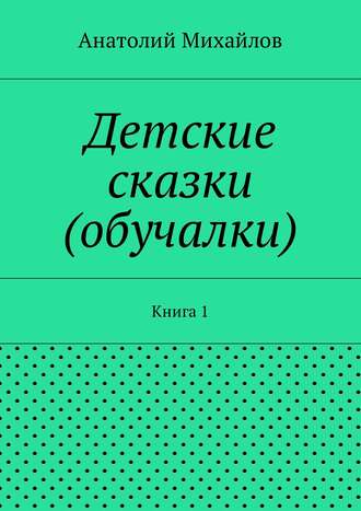 Обложка книги «Детские сказки (обучалки). Книга 1»