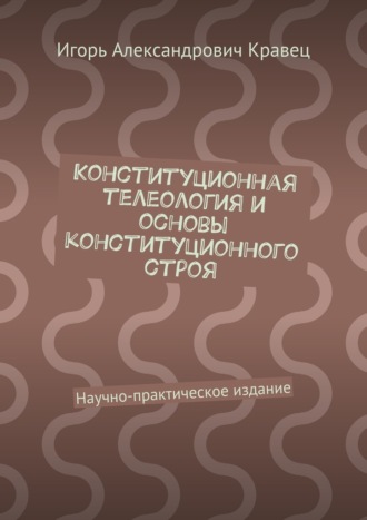 Обложка книги «Конституционная телеология и основы конституционного строя. Научно-практическое издание»