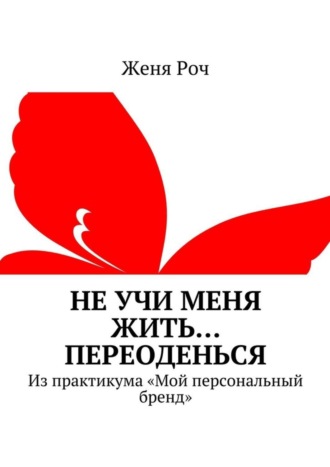 Женя Роч. Не учи меня жить… Переоденься. Из практикума «Мой персональный бренд»