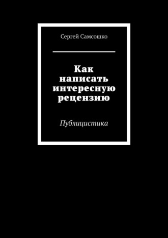 Сергей Самсошко. Как написать интересную рецензию. Публицистика