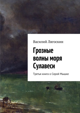 Василий Иванович Лягоскин. Грозные волны моря Сулавеси. Третья книга о Серой Мышке