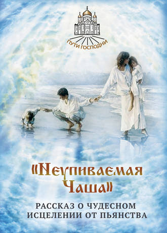 Обложка книги ««Неупиваемая Чаша». Рассказ о чудесном исцелении от пьянства»