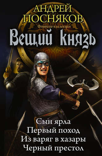 Андрей Посняков. Вещий князь: Сын ярла. Первый поход. Из варяг в хазары. Черный престол (сборник)