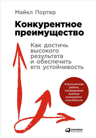 Майкл Портер. Конкурентное преимущество: Как достичь высокого результата и обеспечить его устойчивость