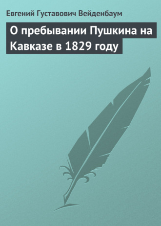 Евгений Густавович Вейденбаум. О пребывании Пушкина на Кавказе в 1829 году