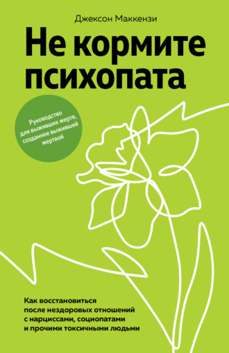 Джексон Маккензи. Не кормите психопата. Как восстановиться после нездоровых отношений с нарциссами, социопатами и прочими токсичными людьми