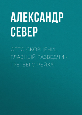 Обложка книги «Отто Скорцени. Главный разведчик Третьего рейха»