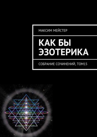 Максим Мейстер. Как бы эзотерика. Собрание сочинений, том 15