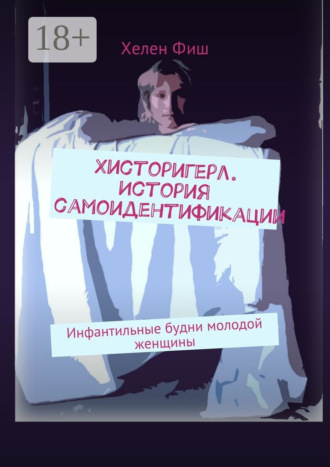 Обложка книги «Хисторигерл. История самоидентификации. Инфантильные будни молодой женщины»