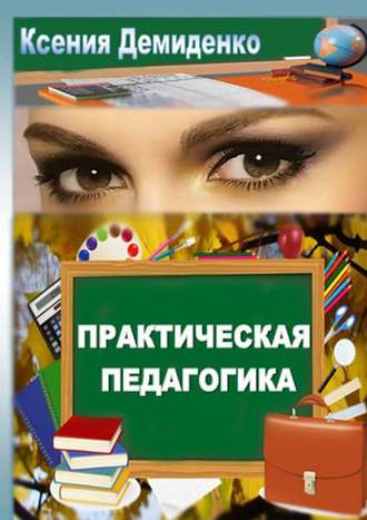 Ксения Демиденко. Практическая педагогика. Роман о школе, любви и не только…