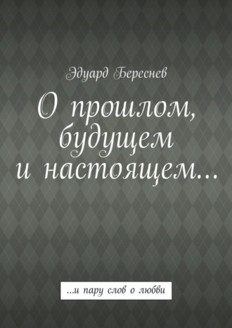 Эдуард Береснев. О прошлом, будущем и настоящем… …и пару слов о любви