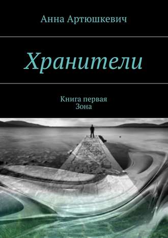 Анна Артюшкевич. Хранители. Книга первая: Зона