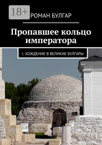 Обложка книги «Пропавшее кольцо императора. I. Хождение в Великие Булгары»