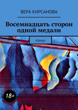 Вера Кирсанова. Восемнадцать сторон одной медали. Роман