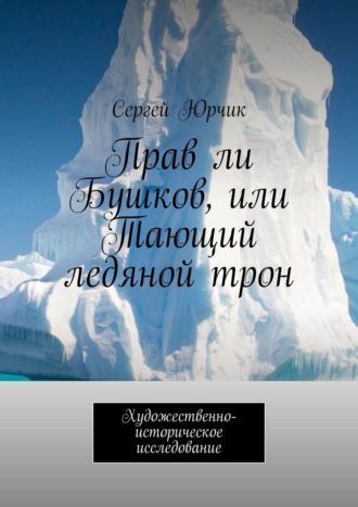 Сергей Юрчик. Прав ли Бушков, или Тающий ледяной трон. Художественно-историческое исследование