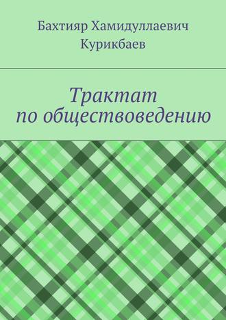 Бахтияр Хамидуллаевич Курикбаев. Трактат по обществоведению