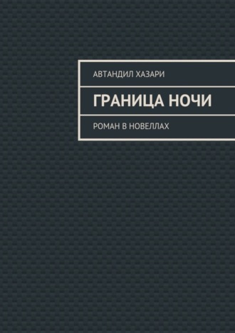 Автандил Хазари. Граница ночи. Роман в новеллах