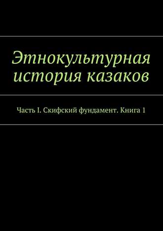 Александр Дзиковицкий. Этнокультурная история казаков. Часть I. Скифский фундамент. Книга 1