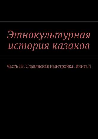 Александр Дзиковицкий. Этнокультурная история казаков. Часть III. Славянская надстройка. Книга 4