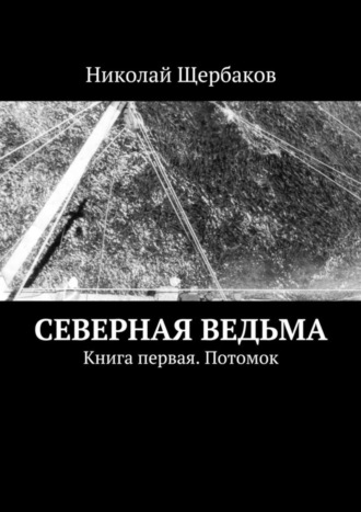 Николай Щербаков. Северная ведьма. Книга первая. Потомок