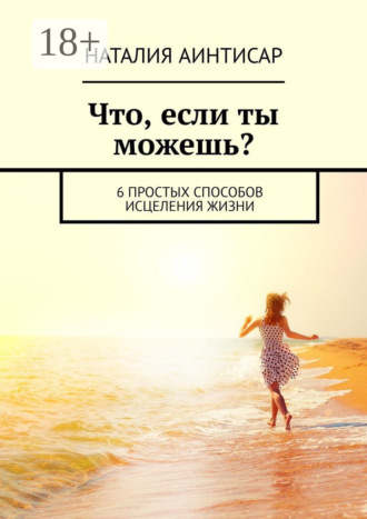 Обложка книги «Что, если ты можешь? 6 простых способов исцеления жизни»