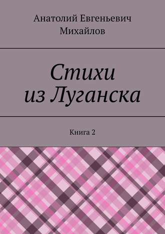 Анатолий Евгеньевич Михайлов. Стихи из Луганска. Книга 2