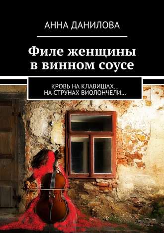 Анна Данилова. Филе женщины в винном соусе. Кровь на клавишах… на струнах виолончели…