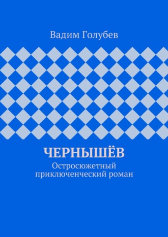 Вадим Голубев. Чернышёв. Остросюжетный приключенческий роман