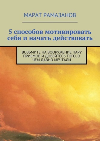 Обложка книги «5 способов мотивировать себя и начать действовать. Возьмите на вооружение пару приемов и добейтесь того, о чем давно мечтали»