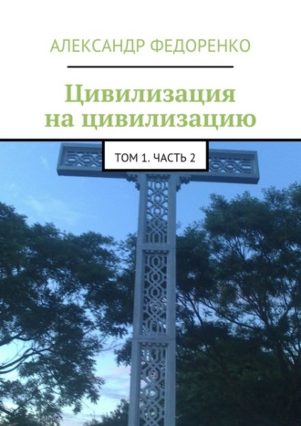 Александр Федоренко. Цивилизация на цивилизацию. Том 1. Часть 2