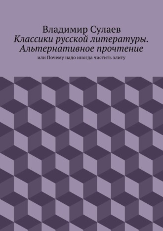 Обложка книги «Классики русской литературы. Альтернативное прочтение. или Почему надо иногда чистить элиту»