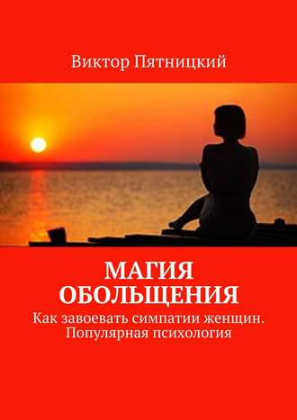 Виктор Пятницкий. Магия обольщения. Как завоевать симпатии женщин. Популярная психология