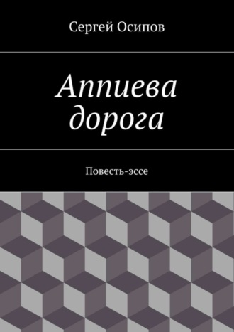 Сергей Осипов. Аппиева дорога. Повесть-эссе